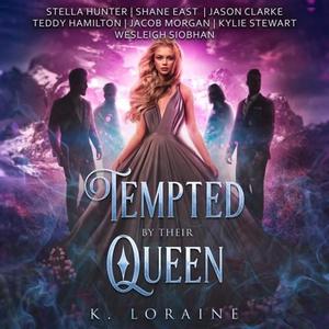 Tempted By Their Queen by K. Loraine, Stella Hunter, Shane East, Jason Clarke, Teddy Hamilton, Jacob Morgan, Kylie Stewart, Wesleigh Siobhan