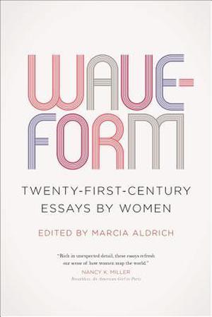 Waveform: Twenty-First-Century Essays by Women by Eula Biss, Barrie Jean Borich, Joy Castro, Patricia Foster, Sonja Livingston, Kyoko Mori, Bich Minh Nguyen, Jericho Parms, Kristen Radtke, Cheryl Strayed, Nicole Walker, Amy Wright, Jocelyn Bartkevicius, Chelsea Biondolillo, Laurie Lynn Drummond, Alexandria Marzano-Lesnevich, Michele Morano, Adriana Paramo, Meghan Daum, Neela Vaswani, Sarah Valentine, Dana Tommasino, Wendy Rawlings, Torrey Peters, Brenda Miller, Margo Jefferson, Leslie Jamison, Roxane Gay, Jaquira Díaz
