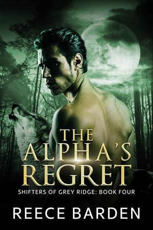 The Alpha's Regret: A Paranormal Werewolf Romance (Shifters of Grey Ridge #4)