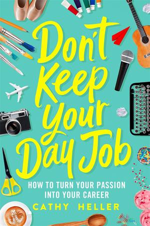 Don't Keep Your Day Job: How to Turn Your Passion into Your Career by Cathy Heller