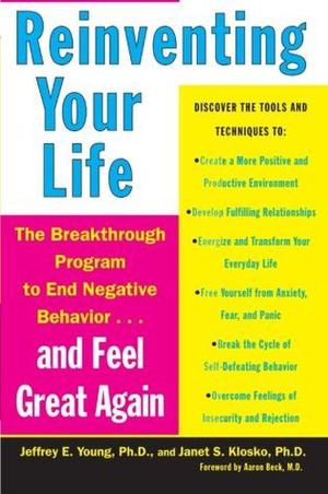 Reinventing Your Life: The Breakthrough Program to End Negative Behavior...and Feel Great Again by Jeffrey E. Young, Janet S. Klosko, Aaron T. Beck