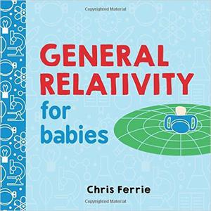 General Relativity for Babies: An Introduction to Einstein's Theory of Relativity and Physics for Babies from the #1 Science Author for Kids (STEM and Science Gifts for Kids) (Baby University #1)