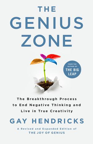 The Genius Zone: The Breakthrough Process to End Negative Thinking and Live in True Creativity by Gay Hendricks