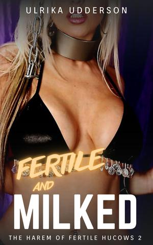 Fertile and Milked - The Harem of Fertile Hucows 2: Dark hucow fertile BDSM erotica by Ulrika Udderson