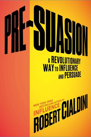 Pre-Suasion: A Revolutionary Way to Influence and Persuade by Robert B. Cialdini