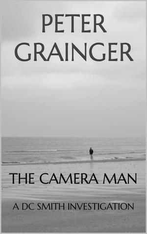 The Camera Man: A DC Smith Investigation by Peter Grainger