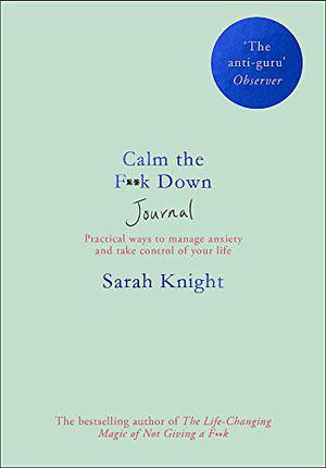 Calm the F**k Down Journal: Practical ways to manage anxiety and take control of your life by Sarah Knight