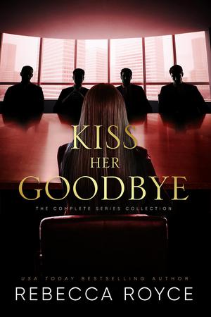 Kiss Her Goodbye: The Complete Series by Rebecca Royce