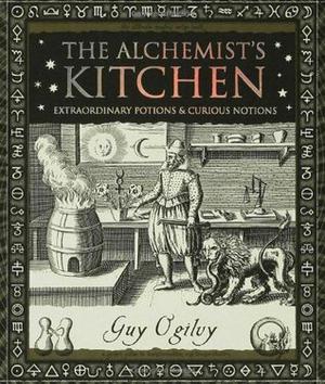 The Alchemist’s Kitchen: Extraordinary Potions & Curious Notions by Guy Ogilvy