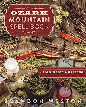 Ozark Mountain Spell Book: Folk Magic & Healing by Brandon Weston, Mary Ann Zapalac