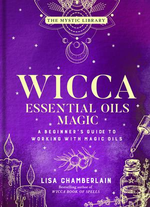 Wicca Essential Oils Magic: A Beginner's Guide to Working with Magic Oils (Volume 6) by Lisa Chamberlain