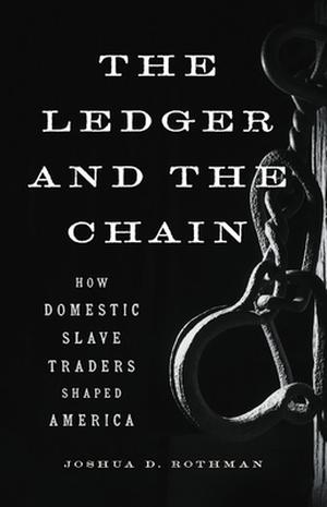The Ledger and the Chain: How Domestic Slave Traders Shaped America by Joshua D. Rothman