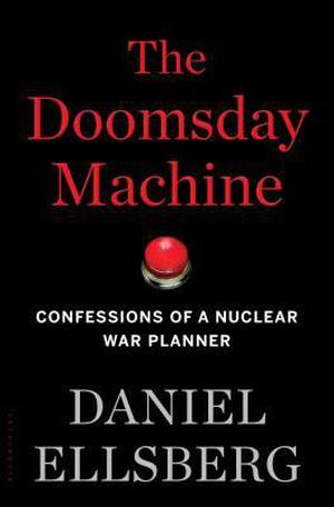 The Doomsday Machine: Confessions of a Nuclear War Planner by Daniel Ellsberg