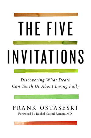 The Five Invitations: Discovering What Death Can Teach Us About Living Fully by Frank Ostaseski, Rachel Naomi Remen M.D.