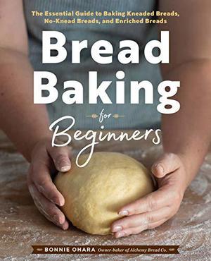 Bread Baking for Beginners: The Essential Guide to Baking Kneaded Breads, No-Knead Breads, and Enriched Breads by Bonnie Ohara