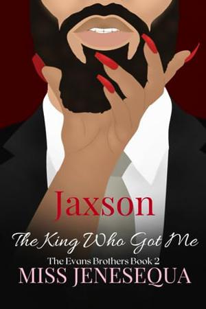 Jaxson, The King Who Got Me: The Evans Brothers Book 2 by Miss Jenesequa