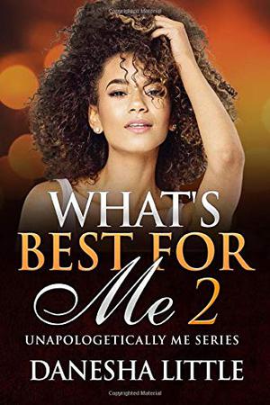 What's Best For Me 2: Unapologetically Me Series by Danesha Little