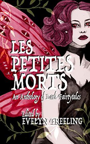 Les Petites Morts: An Anthology of Dark Fairy Tales and Folklore by S.T. Gibson, Rae Knowles, Joe Koch, K.P. Kulski, Kelsey Christine McConnell, Avra Magariti, Steve Neal, Jessica Peter, Hailey Piper, Ali Seay, Emerson Seipel, Michelle Tang, Sara Tantlinger, Sonora Taylor