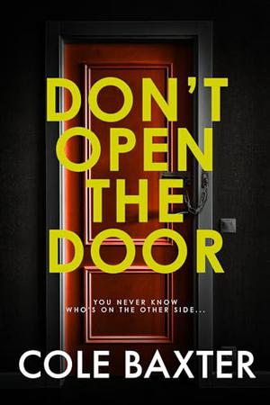 Don't Open The Door: An Unputdownable Gripping Psychological Thriller With A Breathtaking Twist by Cole Baxter