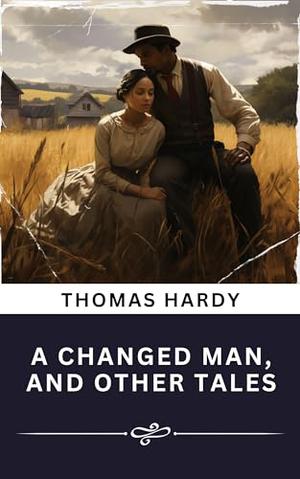 A Changed Man, and Other Tales (Annotated): The Original Classic by Thomas Hardy, Rose Classic Books