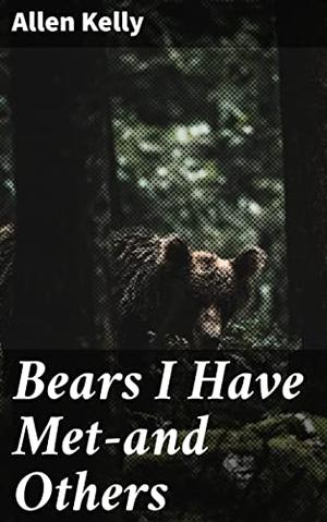 Bears I Have Met—and Others by Allen Kelly