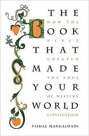The Book That Made Your World: How the Bible Created the Soul of Western Civilization by Vishal Mangalwadi