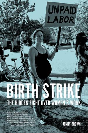 Birth Strike: The Hidden Fight over Women’s Work by Jenny Brown