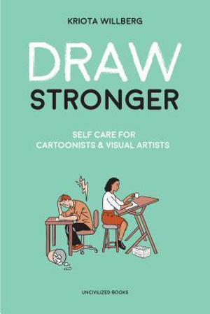 Draw Stronger: Self-Care For Cartoonists and Other Visual Artists by Kriota Willberg