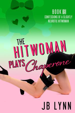 The Hitwoman Plays Chaperone (Confessions of a Slightly Neurotic Hitwoman #16)