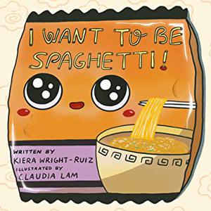 I Want to Be Spaghetti! by Kiera Wright-Ruiz