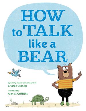 How to Talk Like a Bear by Charlie Grandy, Alex G Griffiths