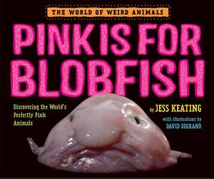 Pink Is For Blobfish: Discovering the World's Perfectly Pink Animals by Jess Keating