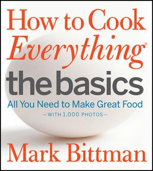 How to Cook Everything: The Basics: All You Need to Make Great Food -- With 1,000 Photos by Mark Bittman