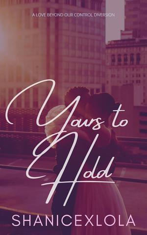 Yours to Hold: a love beyond our control diversion by ShanicexLola, Shanice Swint
