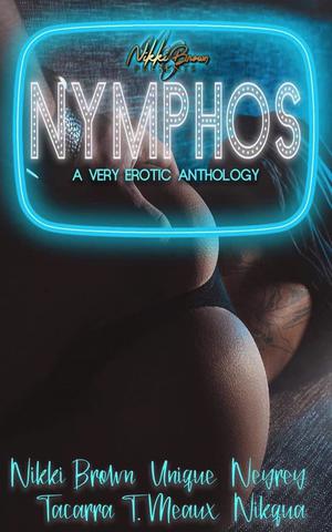 Nymphos : A Very Erotic Anthology by Nikki Brown, Unique, Neyrey, Tacarra, T. Meaux, Nikqua