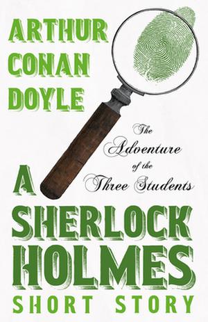 The Adventure of the Three Students - A Sherlock Holmes Short Story: With Original Illustrations by Charles R. Macauley by Arthur Conan Doyle
