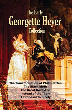 The Early Georgette Heyer Collection: The Transformation of Philip Jettan; The Black Moth; The Great Roxhythe; Instead of the Thorn; A Proposal To Cicely by Georgette Heyer