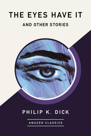The Eyes Have It and Other Stories by Philip K. Dick