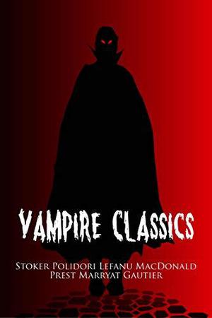 Vampire Classics: A Horror Collection Including Dracula, Dracula’s Guest, The Vampyre, Varney the Vampire, Carmilla, Lilith, The Blood of the Vampire, and La Morte Amoreuse by John William Polidori, Thomas Preskett Prest, J. Sheridan Le Fanu, George MacDonald, Florence Marryat, Théophile Gautier, Bram Stoker