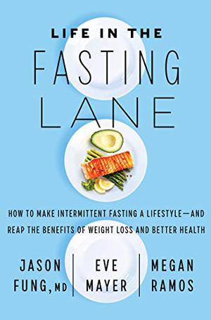 Life in the Fasting Lane: The Essential Guide to Making Intermittent Fasting Simple, Sustainable, and Enjoyable by Jason Fung, Eve Mayer, Megan Ramos