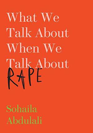 What We Talk About When We Talk About Rape by Sohaila Abdulali