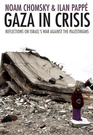 Gaza in Crisis: Reflections on Israel's War Against the Palestinians by Noam Chomsky, Ilan Pappé