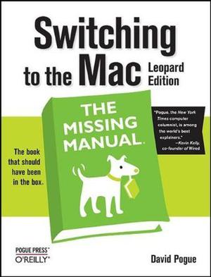 Switching to the Mac: The Missing Manual: Leopard Edition by David Pogue