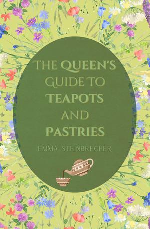 The Queen's Guide to Teapots and Pastries by Emma Steinbrecher