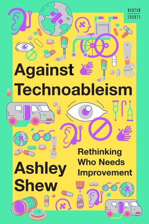 Against Technoableism: Rethinking Who Needs Improvement (Norton Shorts #1)