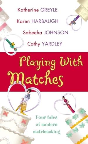 Playing with Matches by Katherine Greyle, Karen Harbaugh, Sabeeha Johnson, Cathy Yardley