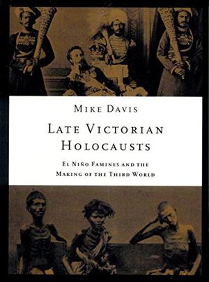 Late Victorian Holocausts: El Niño Famines and the Making of the Third World by Mike Davis