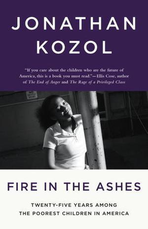 Fire in the Ashes: Twenty-Five Years Among the Poorest Children in America by Jonathan Kozol