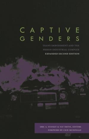 Captive Genders: Trans Embodiment and the Prison Industrial Complex by Eric A. Stanley, CeCe McDonald, Morgan Bassichis, Alexander Lee, Dean Spade, Jennifer Worley, Tommi Avicolli Mecca, Nadia Guidotto, Kalaniopua Young, Wesley Ware, Ralowe T. Ampu, Michelle C. Velasquez-Potts, Erica R. Meiners, Yasmin Nair, Lori Saffin, Chelsea Manning, Kristopher Shelley, Stephen Dillon, Clifton Goring, Lori Girshick, Paula Rae Witherspoon, Cholo, Blake Nemec, Janetta Louise Johnson, Toshio Meronek, S. Lambel, Jayden Donahue, Vanessa Huang, Julia Chinyere Oparah, Che Gossett