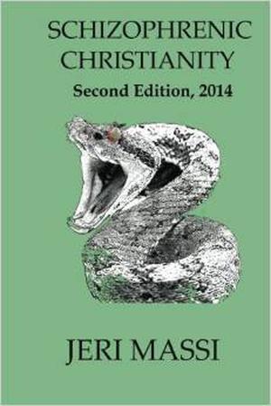 Schizophrenic Christianity: How Christian Fundamentalism Attracts and Protects Sociopaths, Abusive Pastors, and Child Molesters by Jeri Massi